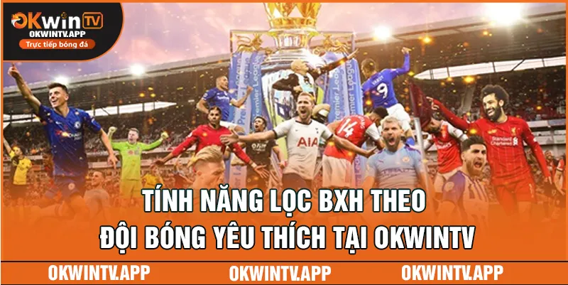 Tính năng lọc BXH theo đội bóng yêu thích tại OKWINTV