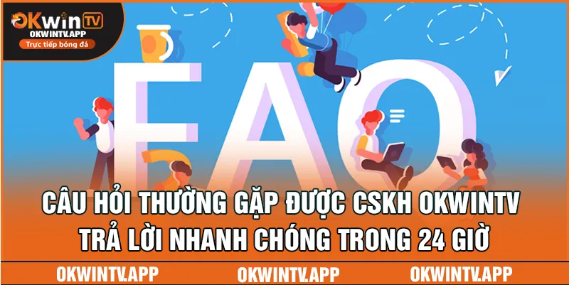 Câu hỏi thường gặp được CSKH OKWINTV trả lời nhanh chóng trong 24 giờ