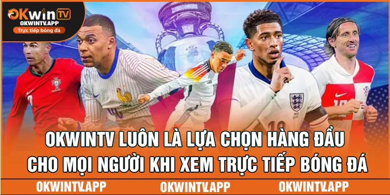 OKWINTV luôn là lựa chọn hàng đầu cho mọi người khi xem trực tiếp bóng đá