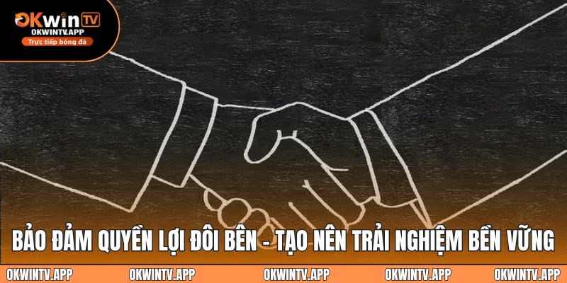 Bảo đảm quyền lợi đôi bên - Tạo nên trải nghiệm bền vững